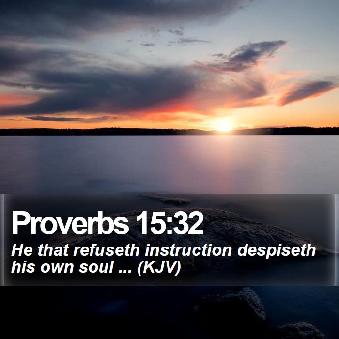 Proverbs 15:32 - He that refuseth instruction despiseth his own soul ... (KJV)
