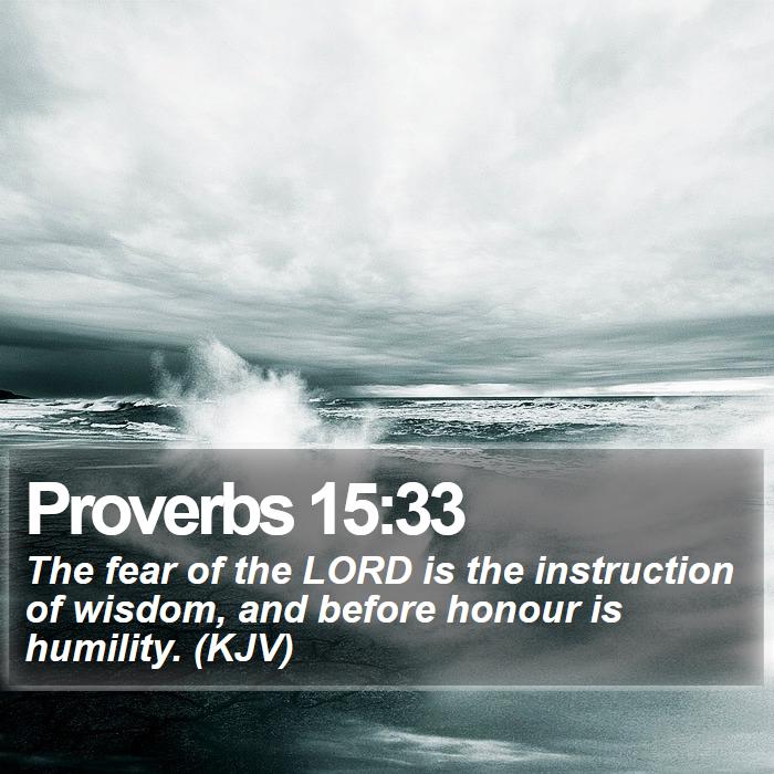 Proverbs 15:33 - The fear of the LORD is the instruction of wisdom, and before honour is humility. (KJV)

