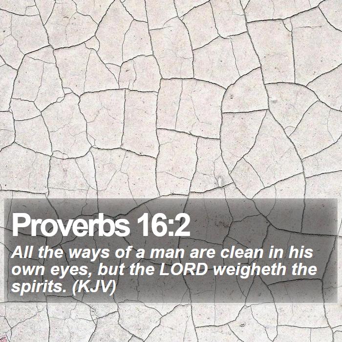 Proverbs 16:2 - All the ways of a man are clean in his own eyes, but the LORD weigheth the spirits. (KJV)
