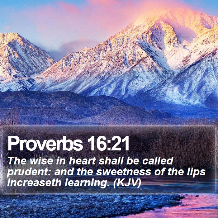 Proverbs 16:21 - The wise in heart shall be called prudent: and the sweetness of the lips increaseth learning. (KJV)
