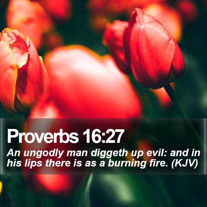 Proverbs 16:27 - An ungodly man diggeth up evil: and in his lips there is as a burning fire. (KJV)
