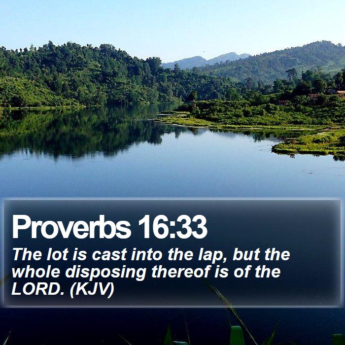 Proverbs 16:33 - The lot is cast into the lap, but the whole disposing thereof is of the LORD. (KJV)
