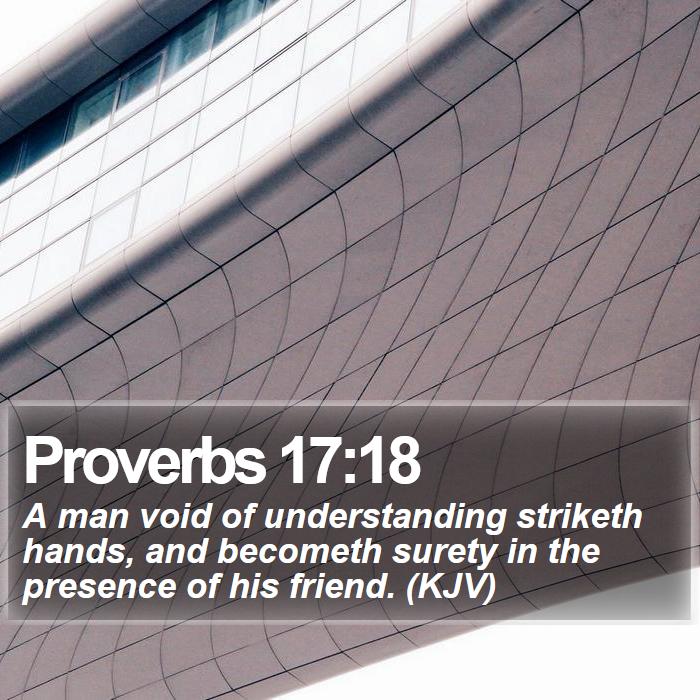 Proverbs 17:18 - A man void of understanding striketh hands, and becometh surety in the presence of his friend. (KJV)

