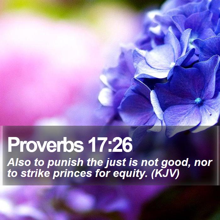 Proverbs 17:26 - Also to punish the just is not good, nor to strike princes for equity. (KJV)
