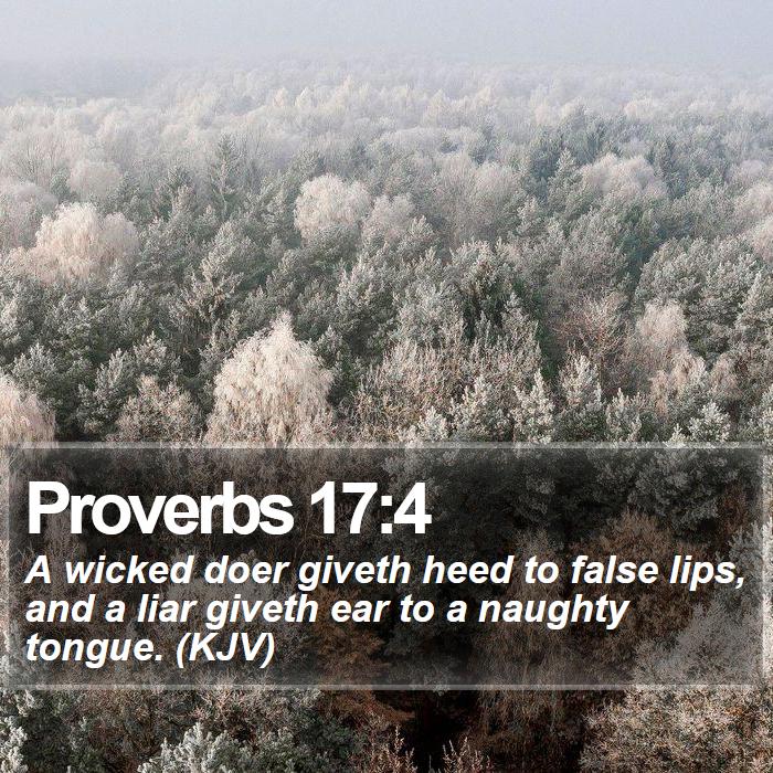 Proverbs 17:4 - A wicked doer giveth heed to false lips, and a liar giveth ear to a naughty tongue. (KJV)
