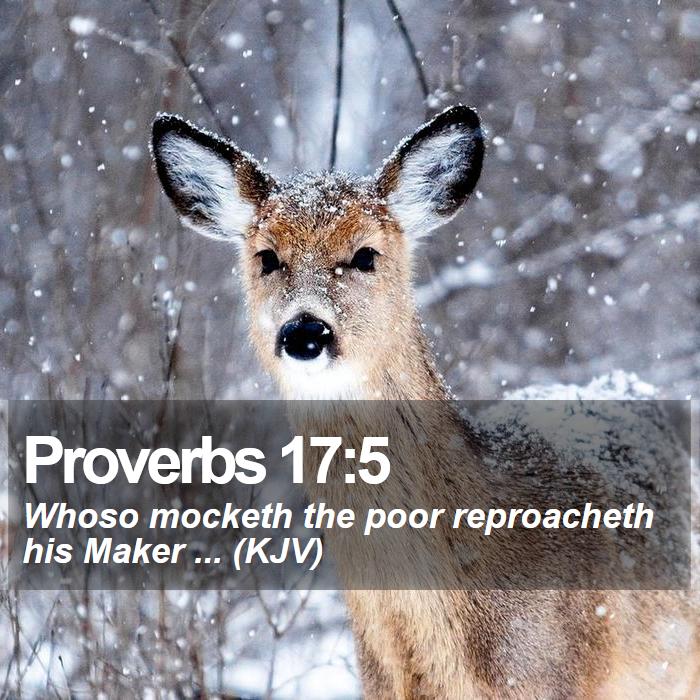Proverbs 17:5 - Whoso mocketh the poor reproacheth his Maker ... (KJV)
