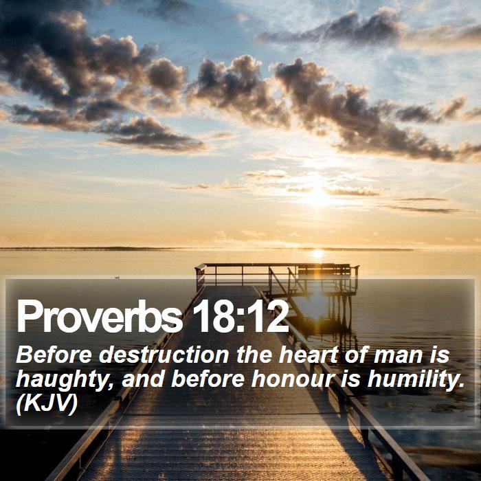 Proverbs 18:12 - Before destruction the heart of man is haughty, and before honour is humility. (KJV)
