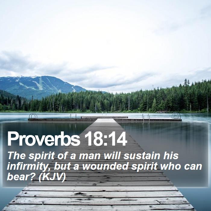 Proverbs 18:14 - The spirit of a man will sustain his infirmity, but a wounded spirit who can bear? (KJV)
