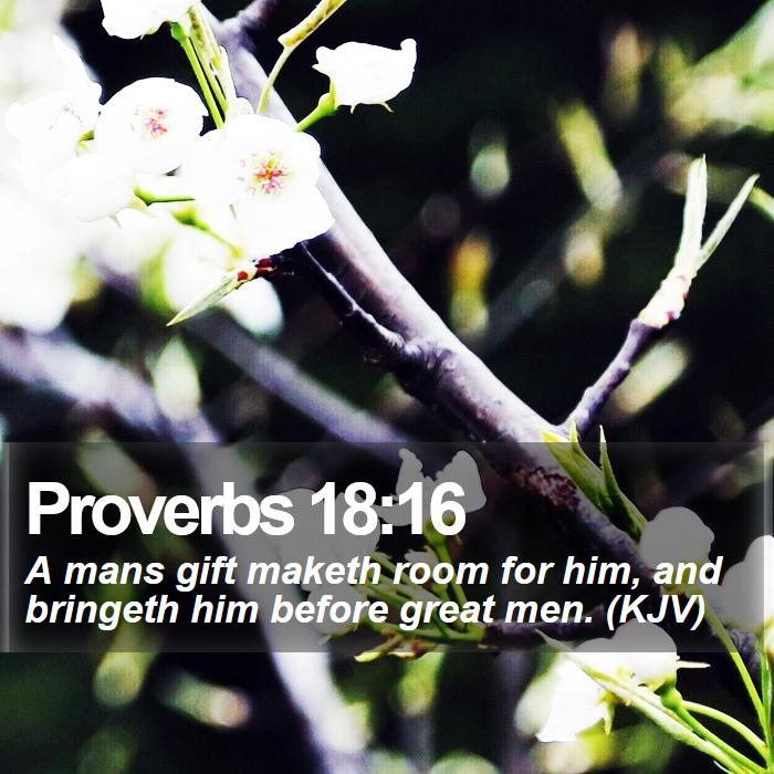 Proverbs 18:16 - A mans gift maketh room for him, and bringeth him before great men. (KJV)
