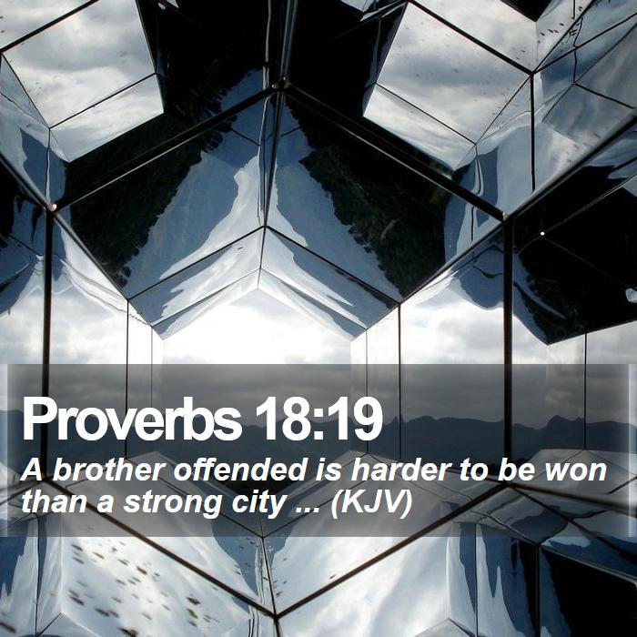 Proverbs 18:19 - A brother offended is harder to be won than a strong city ... (KJV)
