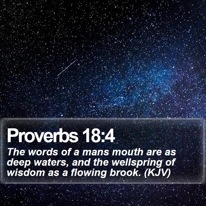 Proverbs 18:4 - The words of a mans mouth are as deep waters, and the wellspring of wisdom as a flowing brook. (KJV)
