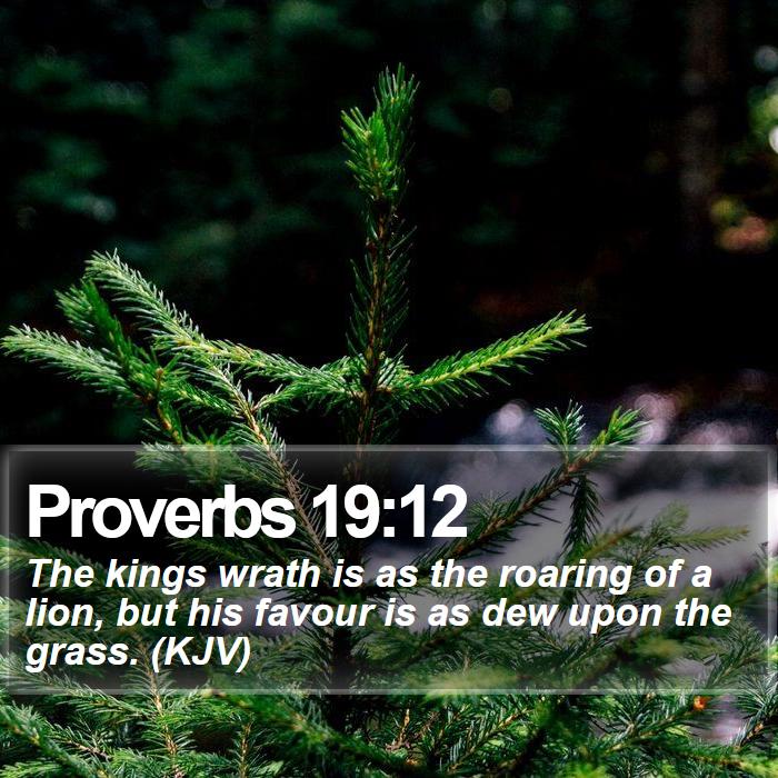 Proverbs 19:12 - The kings wrath is as the roaring of a lion, but his favour is as dew upon the grass. (KJV)
