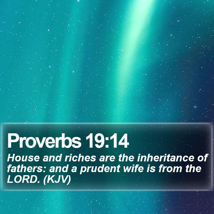 Proverbs 19:14 - House and riches are the inheritance of fathers: and a prudent wife is from the LORD. (KJV)
