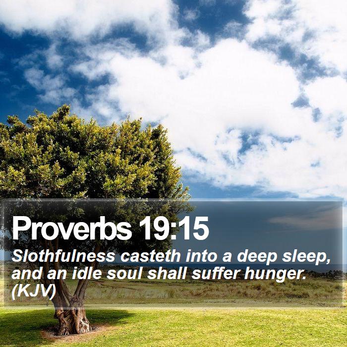 Proverbs 19:15 - Slothfulness casteth into a deep sleep, and an idle soul shall suffer hunger. (KJV)

