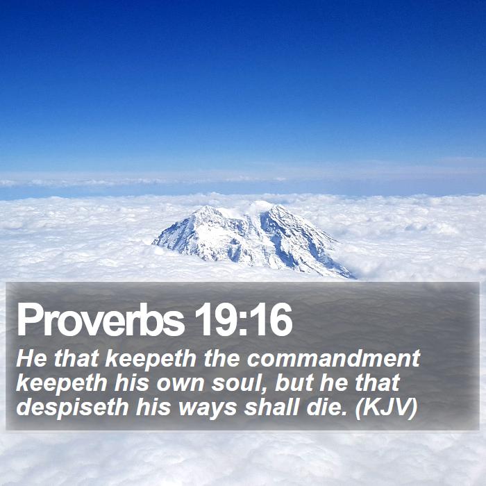 Proverbs 19:16 - He that keepeth the commandment keepeth his own soul, but he that despiseth his ways shall die. (KJV)
