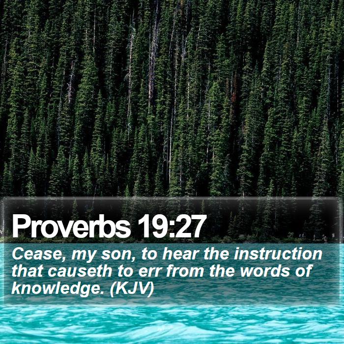 Proverbs 19:27 - Cease, my son, to hear the instruction that causeth to err from the words of knowledge. (KJV)
