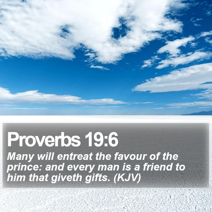 Proverbs 19:6 - Many will entreat the favour of the prince: and every man is a friend to him that giveth gifts. (KJV)
