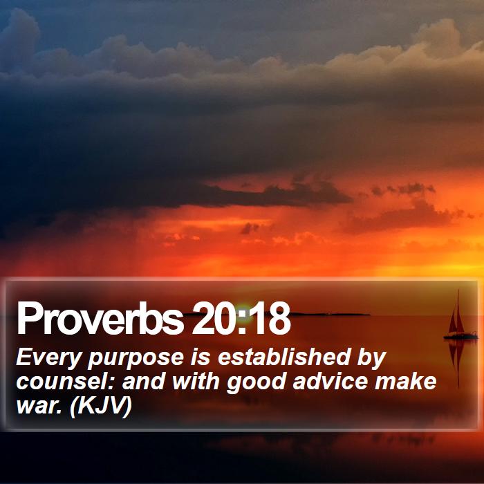 Proverbs 20:18 - Every purpose is established by counsel: and with good advice make war. (KJV)

