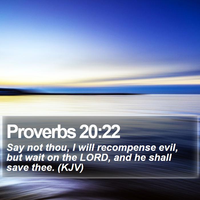 Proverbs 20:22 - Say not thou, I will recompense evil, but wait on the LORD, and he shall save thee. (KJV)
