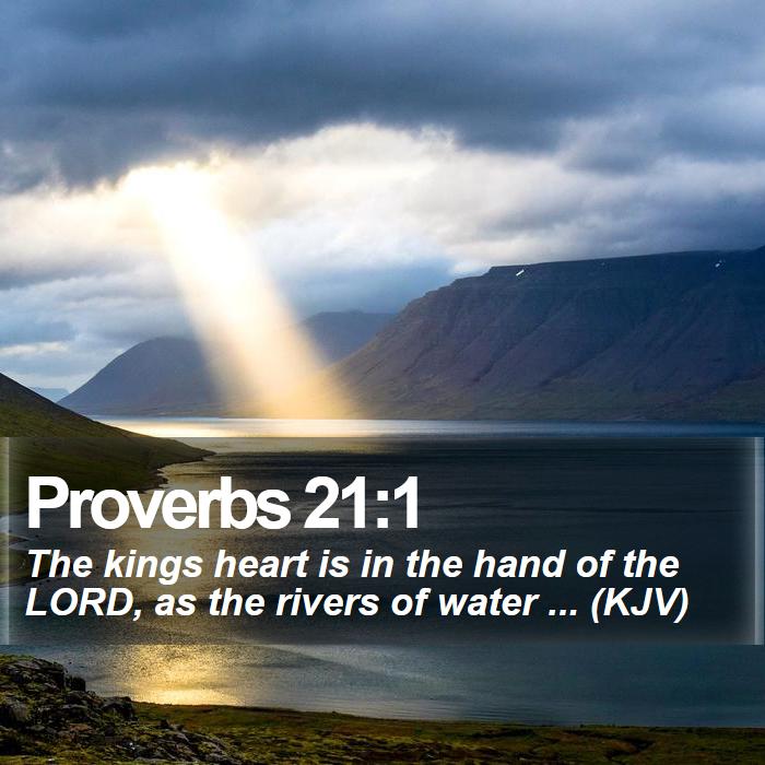 Proverbs 21:1 - The kings heart is in the hand of the LORD, as the rivers of water ... (KJV)
