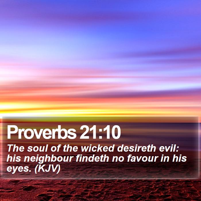 Proverbs 21:10 - The soul of the wicked desireth evil: his neighbour findeth no favour in his eyes. (KJV)
