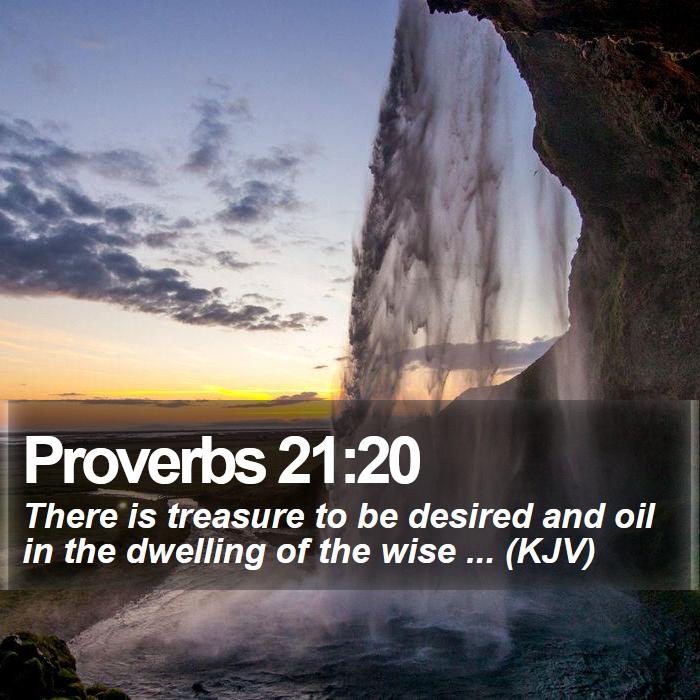 Proverbs 21:20 - There is treasure to be desired and oil in the dwelling of the wise ... (KJV)

