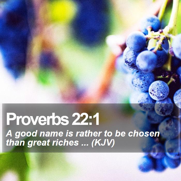 Proverbs 22:1 - A good name is rather to be chosen than great riches ... (KJV)
