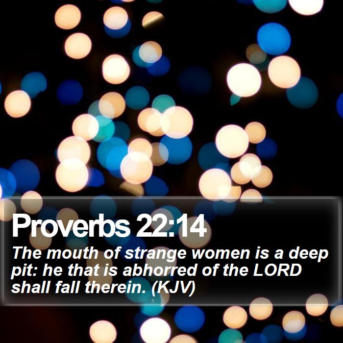 Proverbs 22:14 - The mouth of strange women is a deep pit: he that is abhorred of the LORD shall fall therein. (KJV)

