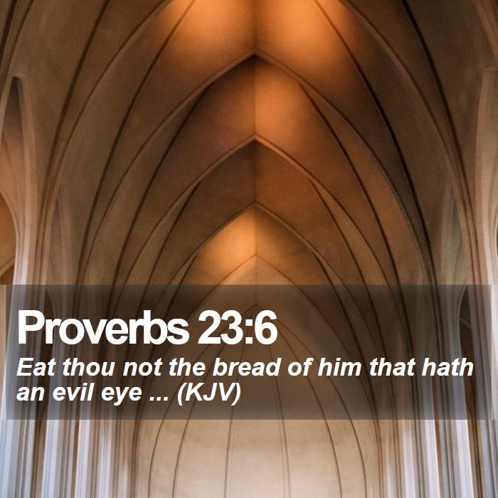 Proverbs 23:6 - Eat thou not the bread of him that hath an evil eye ... (KJV)

