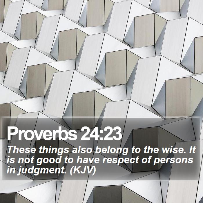 Proverbs 24:23 - These things also belong to the wise. It is not good to have respect of persons in judgment. (KJV)

