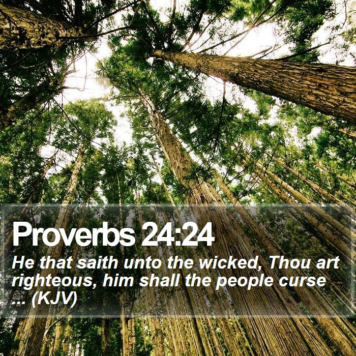 Proverbs 24:24 - He that saith unto the wicked, Thou art righteous, him shall the people curse ... (KJV)
