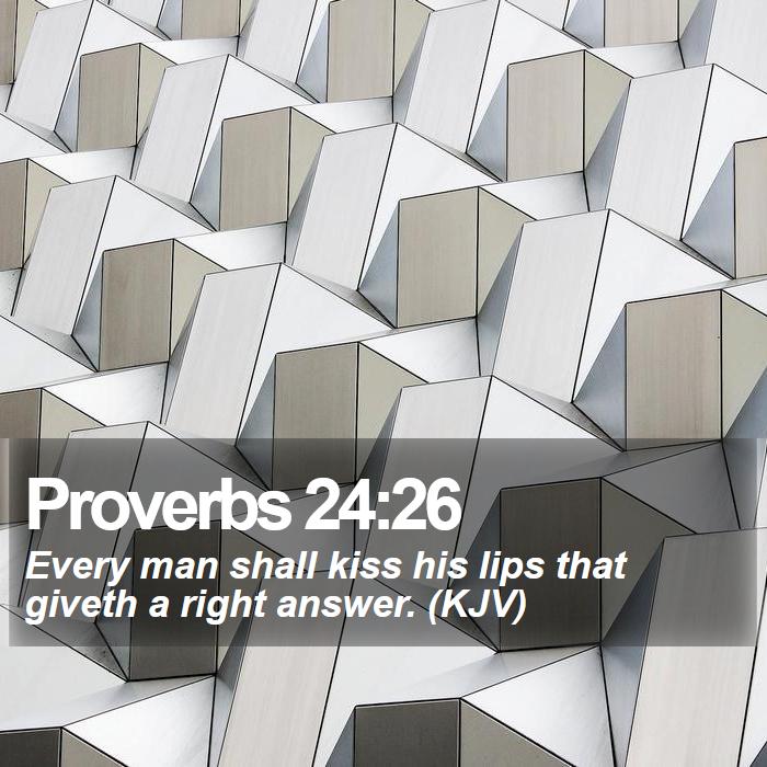 Proverbs 24:26 - Every man shall kiss his lips that giveth a right answer. (KJV)

