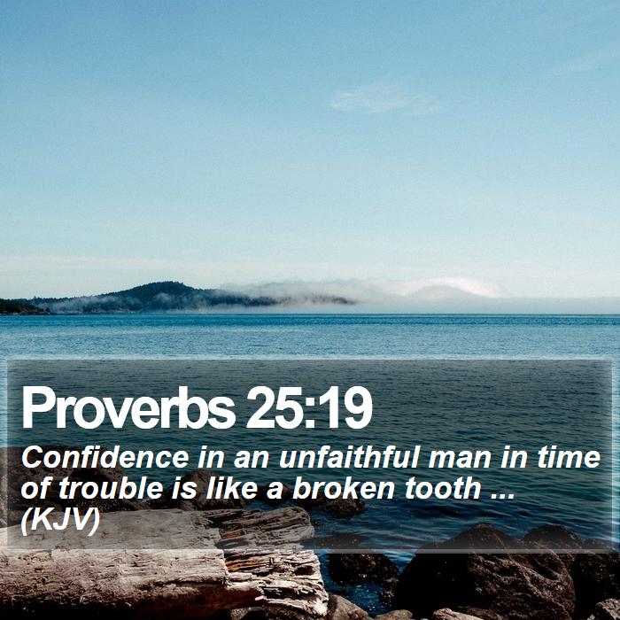 Proverbs 25:19 - Confidence in an unfaithful man in time of trouble is like a broken tooth ... (KJV)
