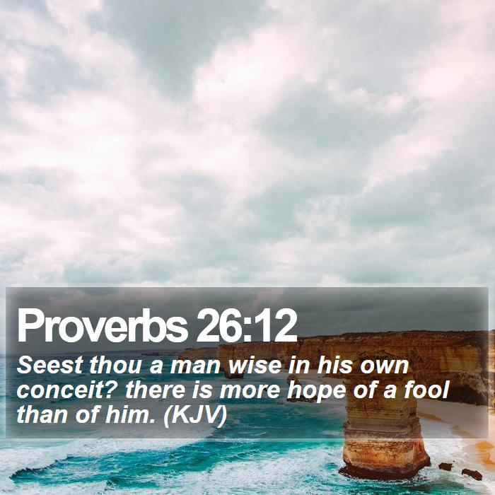 Proverbs 26:12 - Seest thou a man wise in his own conceit? there is more hope of a fool than of him. (KJV)
