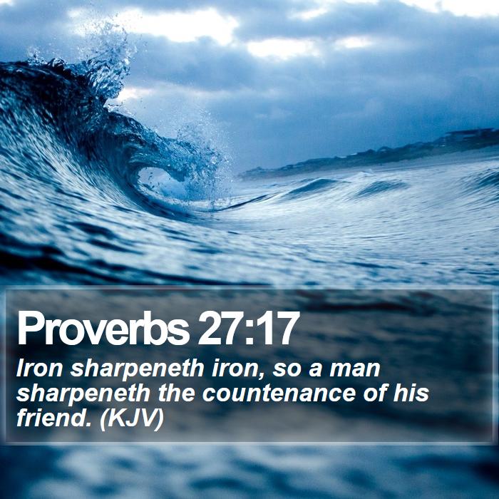 Proverbs 27:17 - Iron sharpeneth iron, so a man sharpeneth the countenance of his friend. (KJV)
