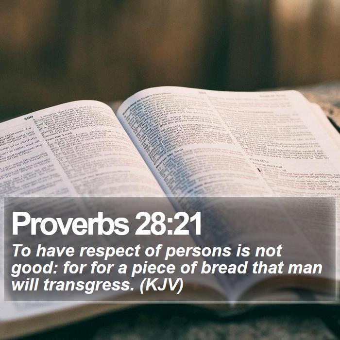 Proverbs 28:21 - To have respect of persons is not good: for for a piece of bread that man will transgress. (KJV)
