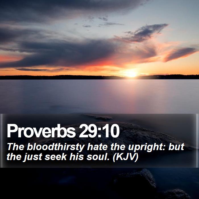 Proverbs 29:10 - The bloodthirsty hate the upright: but the just seek his soul. (KJV)

