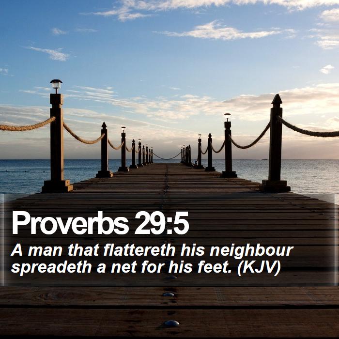 Proverbs 29:5 - A man that flattereth his neighbour spreadeth a net for his feet. (KJV)
