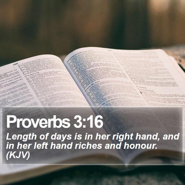 Proverbs 3:16 - Length of days is in her right hand, and in her left hand riches and honour. (KJV)

