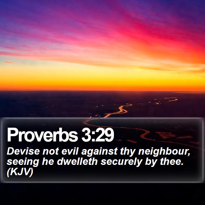 Proverbs 3:29 Do not devise evil against your neighbor, for he trustfully  dwells beside you.