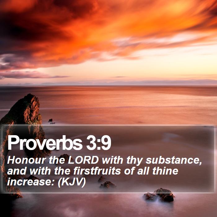 Proverbs 3:9 - Honour the LORD with thy substance, and with the firstfruits of all thine increase: (KJV)
