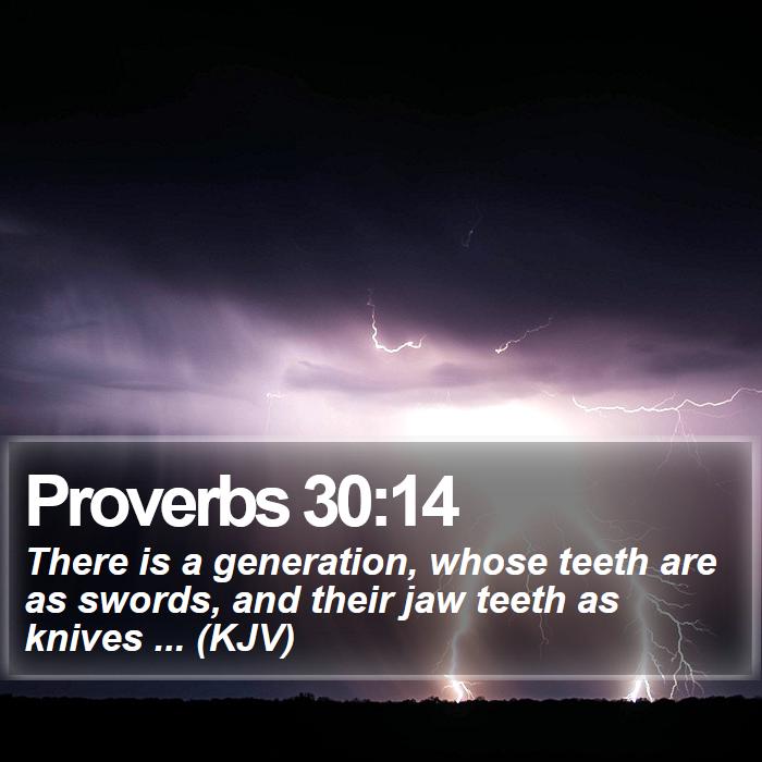 Proverbs 30:14 - There is a generation, whose teeth are as swords, and their jaw teeth as knives ... (KJV)
