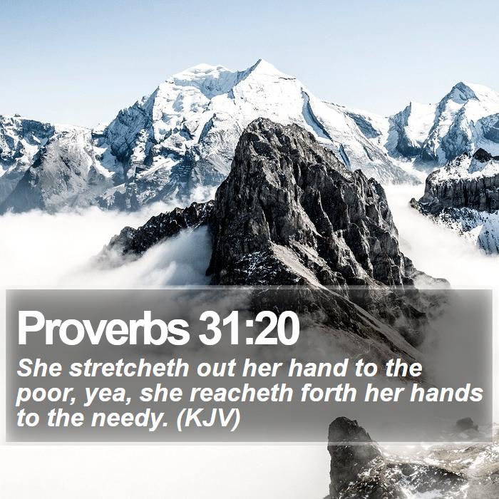 Proverbs 31:20 - She stretcheth out her hand to the poor, yea, she reacheth forth her hands to the needy. (KJV)
