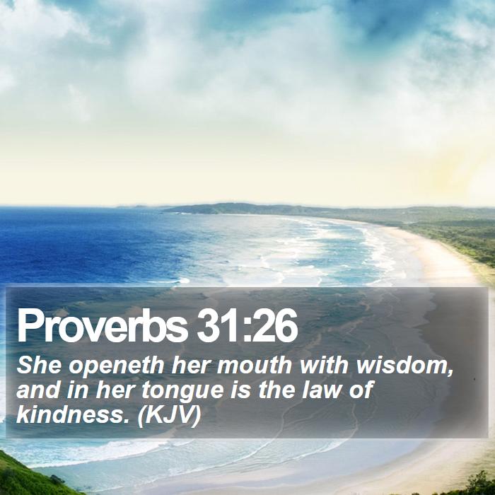 Proverbs 31:26 - She openeth her mouth with wisdom, and in her tongue is the law of kindness. (KJV)
