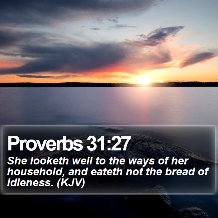 Proverbs 31:27 - She looketh well to the ways of her household, and eateth not the bread of idleness. (KJV)
