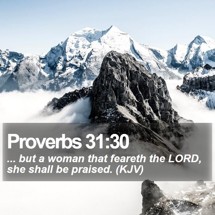 Proverbs 31:30 - ... but a woman that feareth the LORD, she shall be praised. (KJV)
