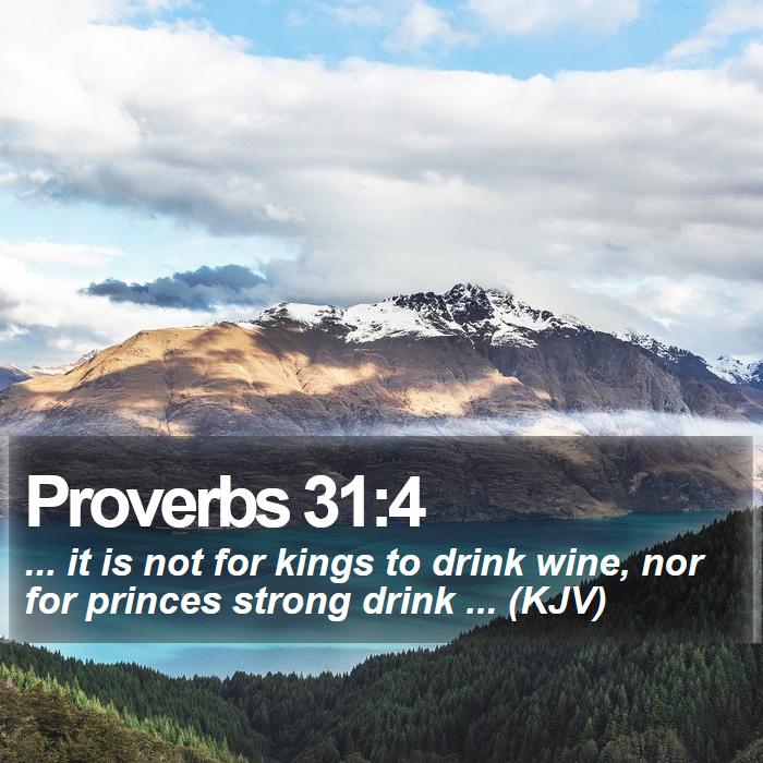 Proverbs 31:4 - ... it is not for kings to drink wine, nor for princes strong drink ... (KJV)
