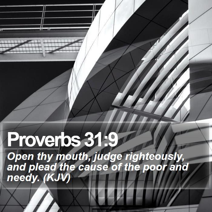 Proverbs 31:9 - Open thy mouth, judge righteously, and plead the cause of the poor and needy. (KJV)
