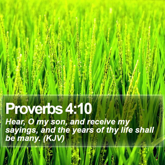 Proverbs 4:10 - Hear, O my son, and receive my sayings, and the years of thy life shall be many. (KJV)
