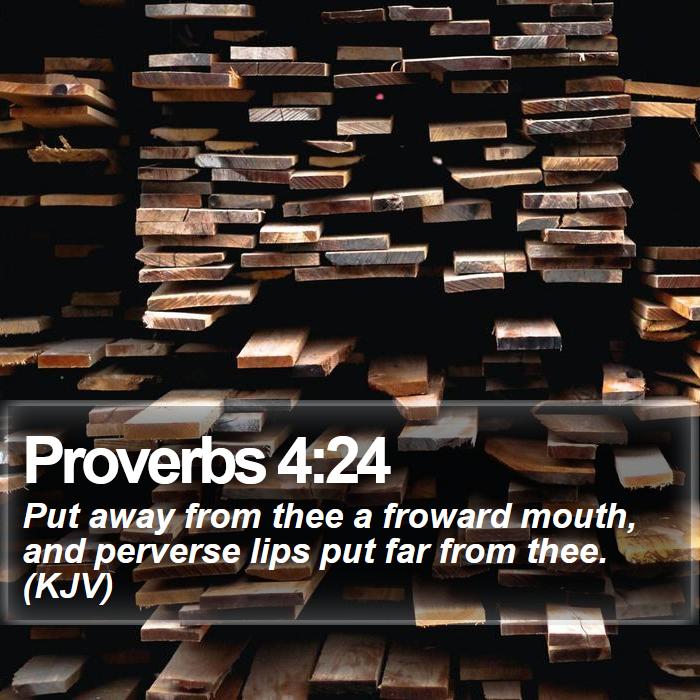 Proverbs 4:24 - Put away from thee a froward mouth, and perverse lips put far from thee. (KJV)
